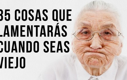 35 Cosas que lamentarás cuando seas viejo